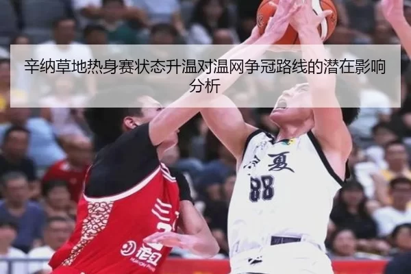 辛纳草地热身赛状态升温对温网争冠路线的潜在影响分析